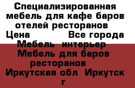 Специализированная мебель для кафе,баров,отелей,ресторанов › Цена ­ 5 000 - Все города Мебель, интерьер » Мебель для баров, ресторанов   . Иркутская обл.,Иркутск г.